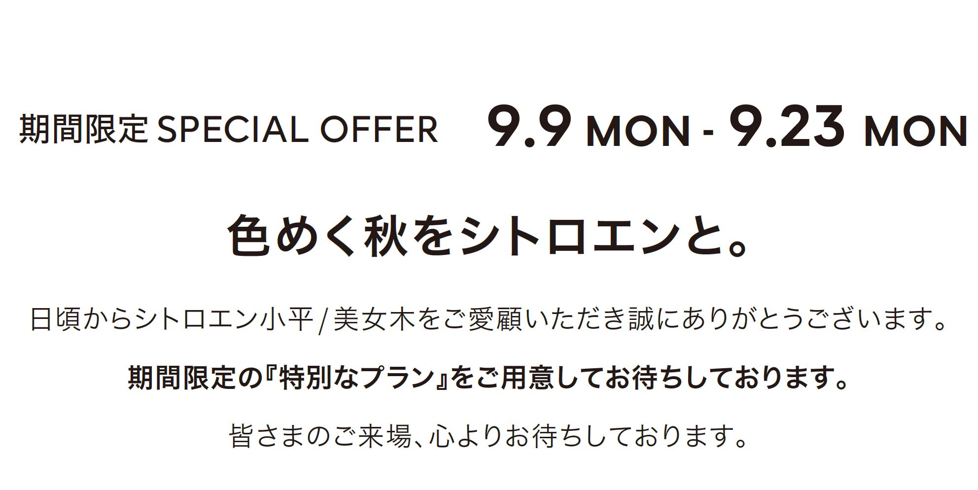 期間限定SPECIAL OFFER 9.9 MON - 9.23 MON 色めく秋をシトロエンと。
			日頃からシトロエン小平/ 美女木をご愛顧いただき誠にありがとうございます。
			期間限定の『特別なプラン』をご用意してお待ちしております。
			皆さまのご来場、心よりお待ちしております。