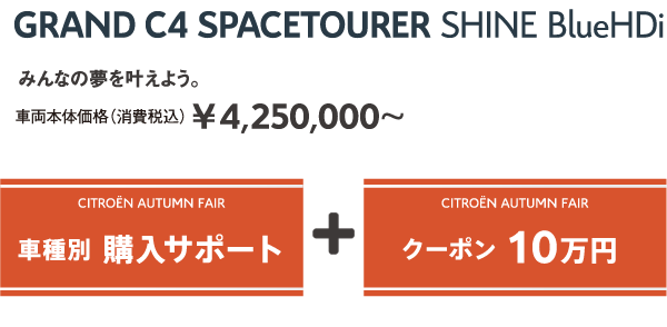 GRAND C4 SPACETOURER Shine BlueHDi | みんなの夢を叶えよう。車両本体価格（消費税込）¥4,250,000～ / CITROËN AUTUMN FAIR 車種別 購入サポート + クーポン 10万円