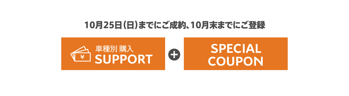 10月25日（日）までにご成約、10月末までにご登録 車種別 購入SUPPORT＋SPECIAL COUPON