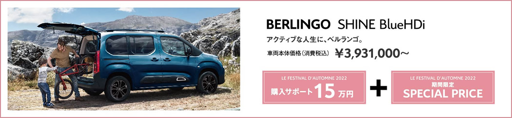 BERLINGO SHINE BlueHDi / アクティブな人生に、ベルランゴ。車両本体価格（消費税込）¥3,931,000～ LE FESTIVAL D'AUTOMNE 2022 購入サポート15万円＋SPECIAL OFFER