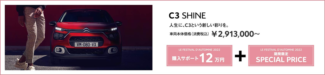 C3 SHINE | 人生に、C3という新しい彩りを。 車両本体価格（消費税込）¥2,913,000～ LE FESTIVAL D'AUTOMNE 2022 購入サポート12万円＋SPECIAL OFFER