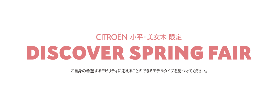 CITROËN小平・美女木限定 | DISCOVER SPRING FAIR ご自身の希望するモビリティに応えることのできるモデルタイプを見つけてください。 