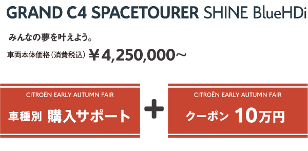 GRAND C4 SPACETOURER Shine BlueHDi | みんなの夢を叶えよう。車両本体価格（消費税込）¥4,250,000～ / EARLY AUTUMN FAIR 車種別 購入サポート + クーポン 10万円