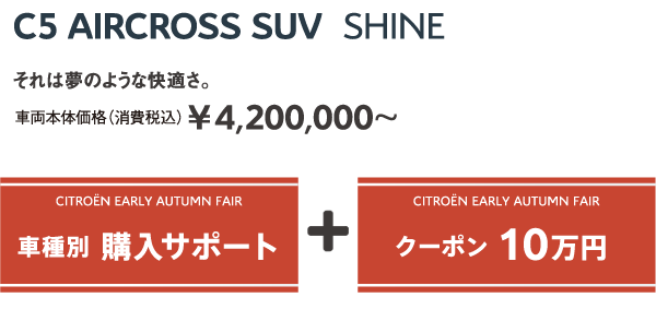 C5 AIRCROSS SUV Shine | それは夢のような快適さ。車両本体価格（消費税込）¥4,200,000～ / EARLY AUTUMN FAIR 車種別 購入サポート + クーポン 10万円