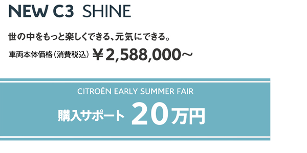 NEW C3 SHINE | 世の中をもっと楽しくできる、元気にできる。車両本体価格（消費税込）¥2,588,000～ / WEEK END FAIR 購入サポート10万円 OR オプションサポート15万円