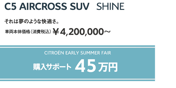 C5 AIRCROSS SUV Shine | それは夢のような快適さ。車両本体価格（消費税込）¥4,200,000～ / WEEK END FAIR 購入サポート50万円