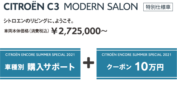 C3 MODERN SALON | シトロエンのリビングに、ようこそ。車両本体価格（消費税込）¥2,725,000～ / ENCORE SUMMER SPECIAL 2021 車種別 購入サポート + クーポン 10万円