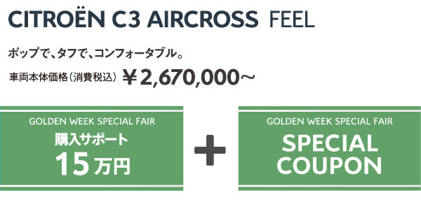 C3 AIRCROSS FEEL | ポップで、タフで、コンフォータブル。車両本体価格（消費税込）¥2,670,000～ / GOLDEN WEEK SPECIAL FAIR 購入サポート15万円 + GOLDEN WEEK SPECIAL FAIR SPECIAL COUPON