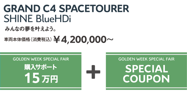 GRAND C4 SPACETOURER Shine BlueHDi | みんなの夢を叶えよう。車両本体価格（消費税込）¥4,200,000～ / GOLDEN WEEK SPECIAL FAIR 購入サポート15万円 + GOLDEN WEEK SPECIAL FAIR SPECIAL COUPON