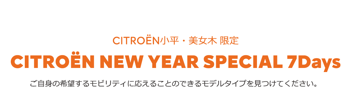 CITROËN CITROËN NEW YEAR SPECIAL 7Days ご自身の希望するモビリティに応えることのできるモデルタイプを見つけてください。