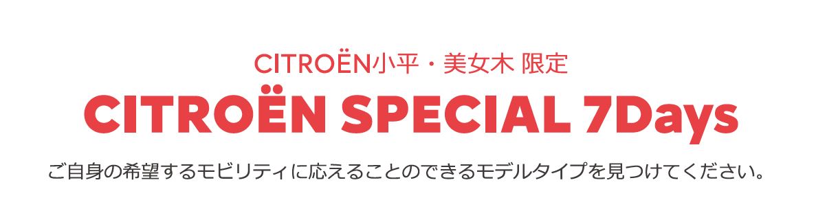 CITROËN CITROËN SPECIAL 7DAYS ご自身の希望するモビリティに応えることのできるモデルタイプを見つけてください。