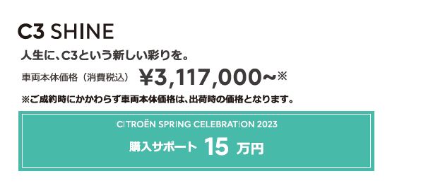 C3 SHINE | 人生に、C3という新しい彩りを。 車両本体価格（消費税込）¥3,032,000～ ENJOY AUTUMN 2022 アクセサリーサポート 15万円