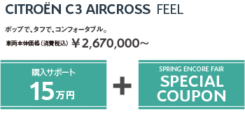 C3 AIRCROSS FEEL | ポップで、タフで、コンフォータブル。車両本体価格（消費税込）¥2,670,000～ / SPRING ENCORE FAIR SPECIAL OFFER + SPRING ENCORE FAIR SPECIAL COUPON