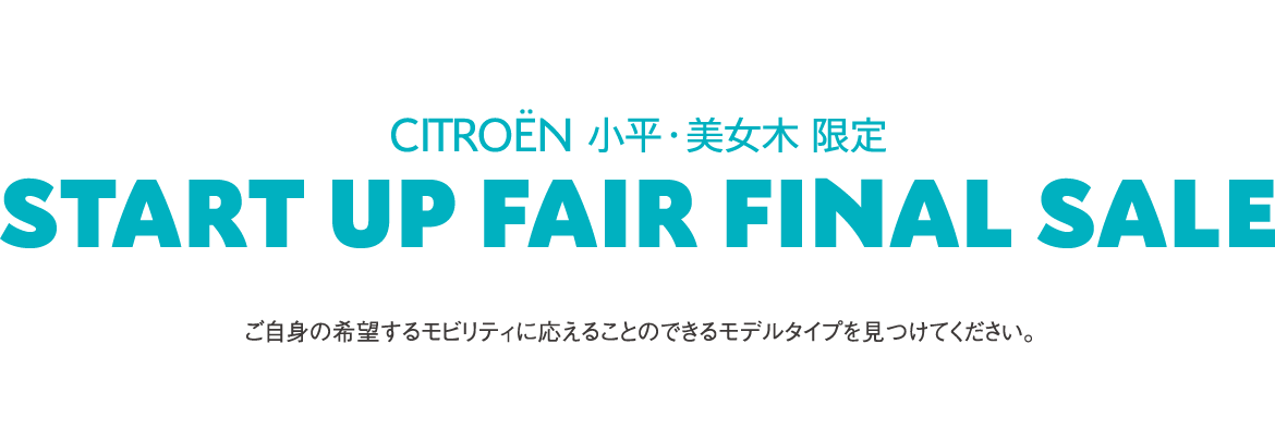 CITROËN小平・美女木限定 | START UP FAIR FINAL SALE ご自身の希望するモビリティに応えることのできるモデルタイプを見つけてください。 