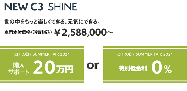 NEW C3 Shine | 世の中をもっと楽しくできる、元気にできる。車両本体価格（消費税込）¥2,588,000～ / SUMMER FAIR 2021 購入サポート20万円 OR 特別低金利0%