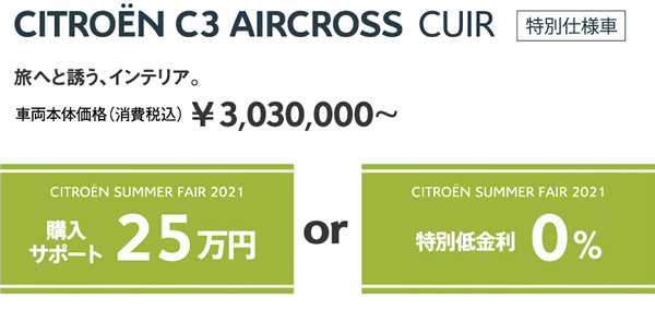 C3 AIRCROSS CUIR | 旅へと誘う、インテリア。車両本体価格（消費税込）¥3,030,000～ / SUMMER FAIR 2021 購入サポート25万円 OR 特別低金利0%