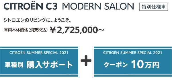 C3 MODERN SALON | シトロエンのリビングに、ようこそ。車両本体価格（消費税込）¥2,725,000～ / SUMMER SPECIAL 2021 車種別 購入サポート + クーポン 10万円