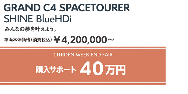 GRAND C4 SPACETOURER Shine BlueHDi | みんなの夢を叶えよう。車両本体価格（消費税込）¥4,200,000～ / WEEK END FAIR 購入サポート40万円